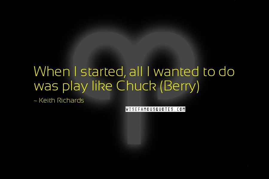 Keith Richards quotes: When I started, all I wanted to do was play like Chuck (Berry)