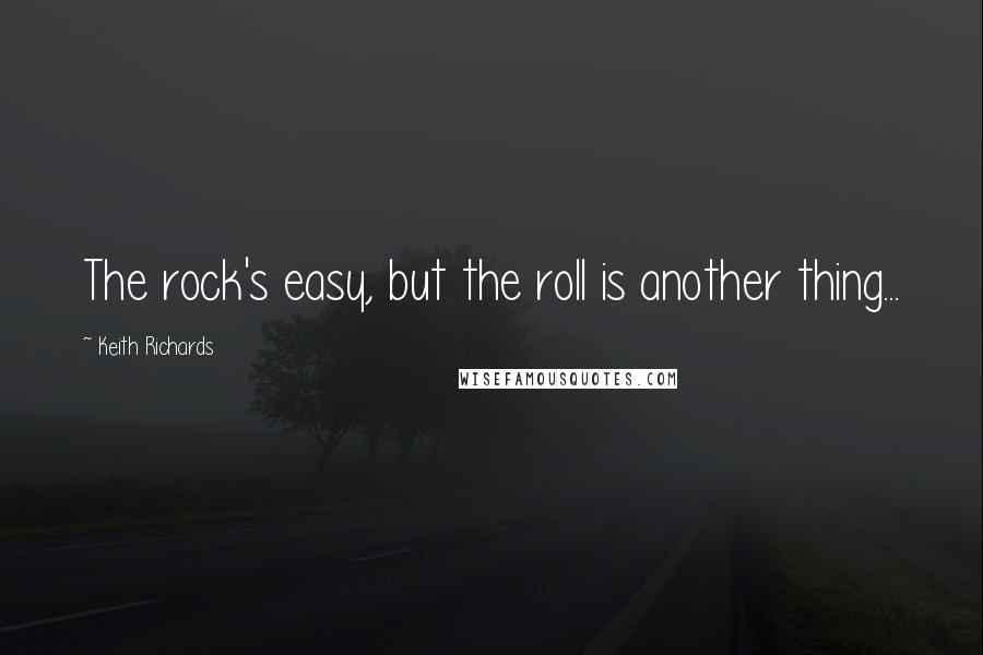 Keith Richards quotes: The rock's easy, but the roll is another thing...