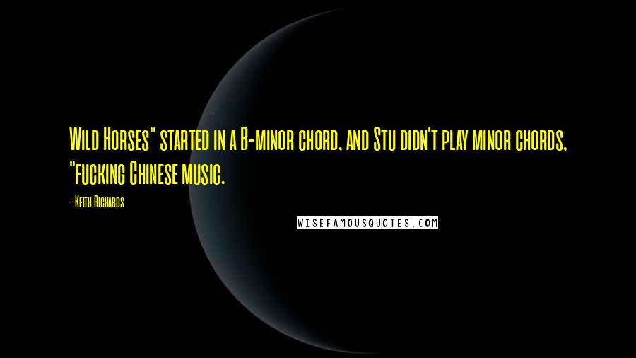 Keith Richards quotes: Wild Horses" started in a B-minor chord, and Stu didn't play minor chords, "fucking Chinese music.