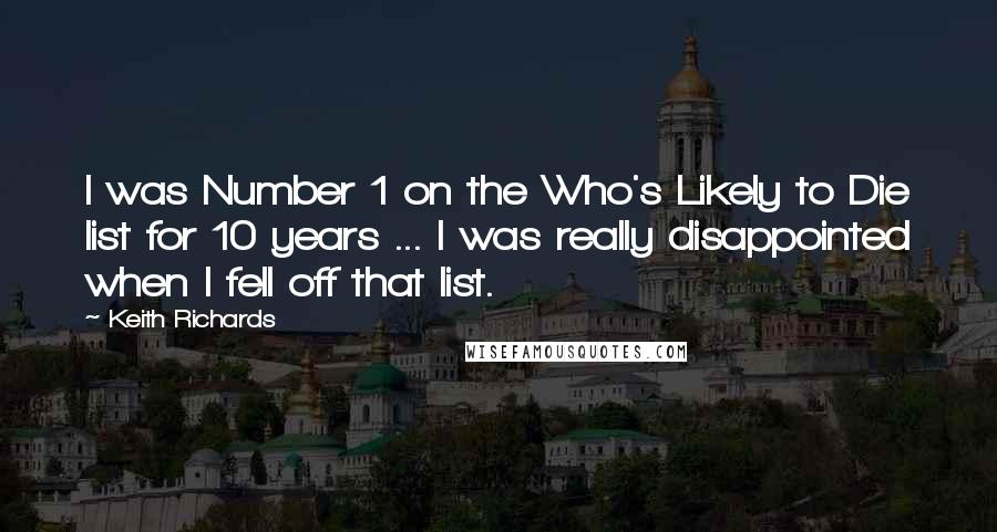 Keith Richards quotes: I was Number 1 on the Who's Likely to Die list for 10 years ... I was really disappointed when I fell off that list.