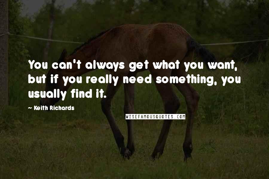 Keith Richards quotes: You can't always get what you want, but if you really need something, you usually find it.