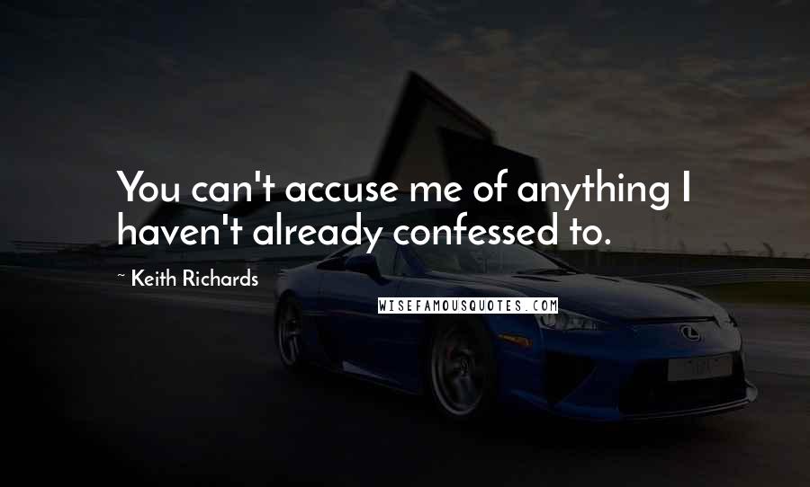 Keith Richards quotes: You can't accuse me of anything I haven't already confessed to.