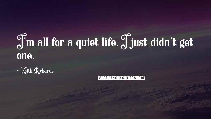 Keith Richards quotes: I'm all for a quiet life. I just didn't get one.