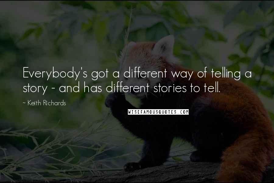 Keith Richards quotes: Everybody's got a different way of telling a story - and has different stories to tell.