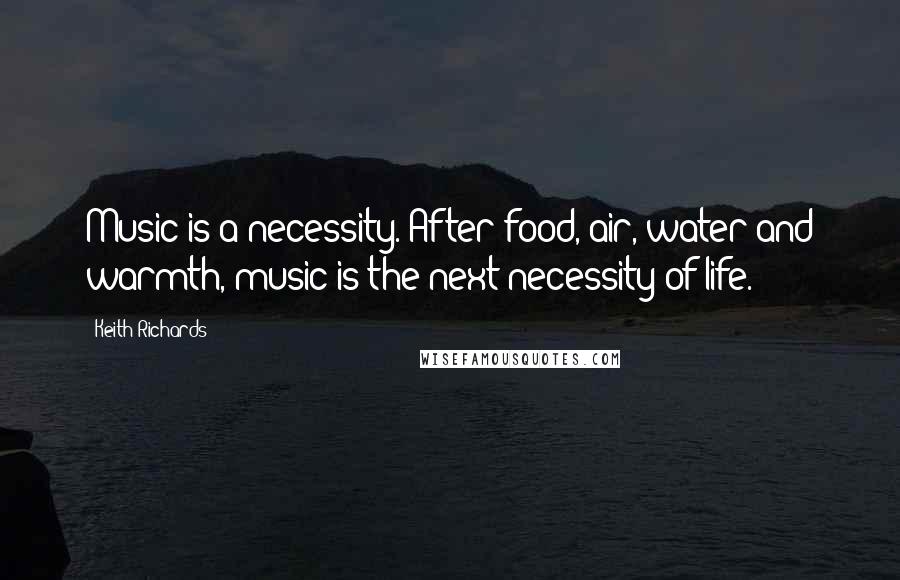 Keith Richards quotes: Music is a necessity. After food, air, water and warmth, music is the next necessity of life.