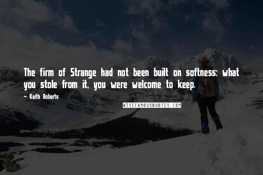 Keith Roberts quotes: The firm of Strange had not been built on softness; what you stole from it, you were welcome to keep.