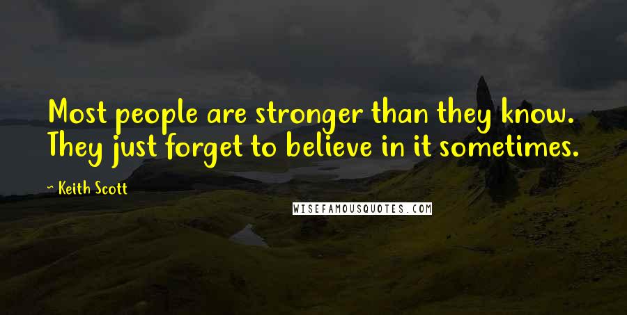 Keith Scott quotes: Most people are stronger than they know. They just forget to believe in it sometimes.