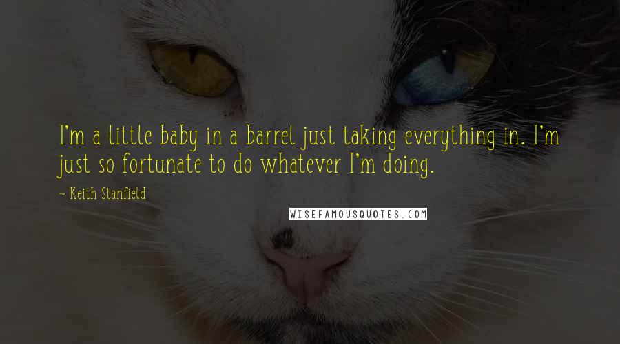 Keith Stanfield quotes: I'm a little baby in a barrel just taking everything in. I'm just so fortunate to do whatever I'm doing. Keith Stanfield quotes: I'm a little baby in a barrel just taking everything in. I'm just so fortunate to do whatever I'm doing.