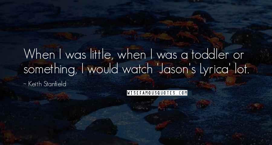 Keith Stanfield quotes: When I was little, when I was a toddler or something, I would watch 'Jason's Lyrica' lot.