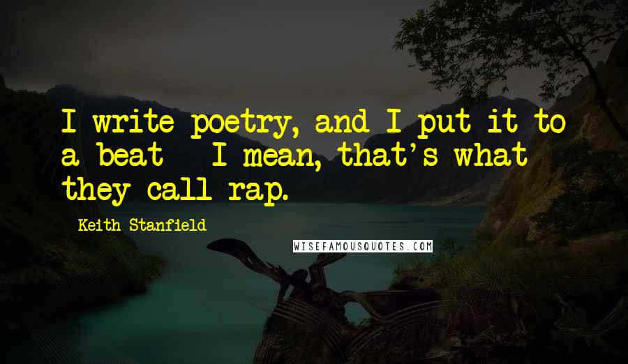 Keith Stanfield quotes: I write poetry, and I put it to a beat - I mean, that's what they call rap.