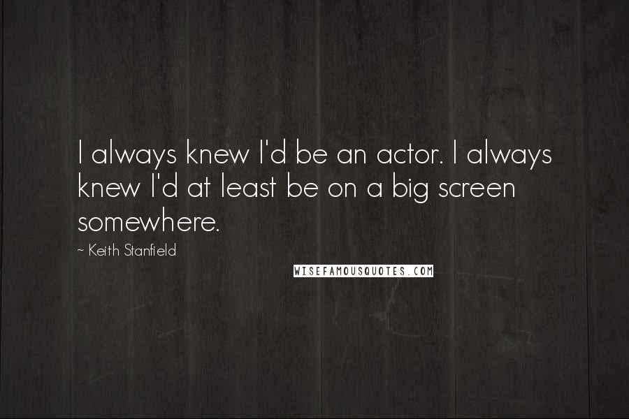 Keith Stanfield quotes: I always knew I'd be an actor. I always knew I'd at least be on a big screen somewhere.