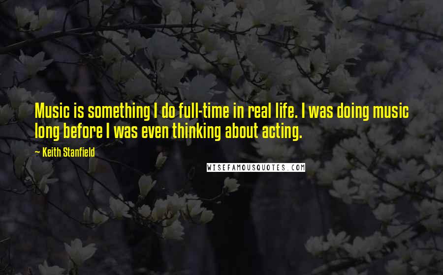 Keith Stanfield quotes: Music is something I do full-time in real life. I was doing music long before I was even thinking about acting.