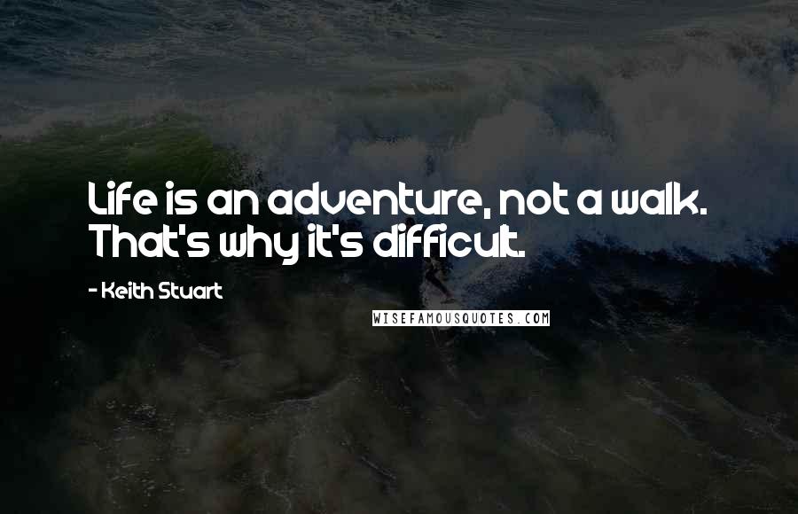 Keith Stuart quotes: Life is an adventure, not a walk. That's why it's difficult.