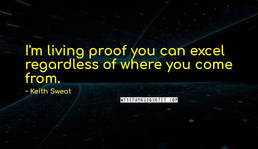 Keith Sweat quotes: I'm living proof you can excel regardless of where you come from.