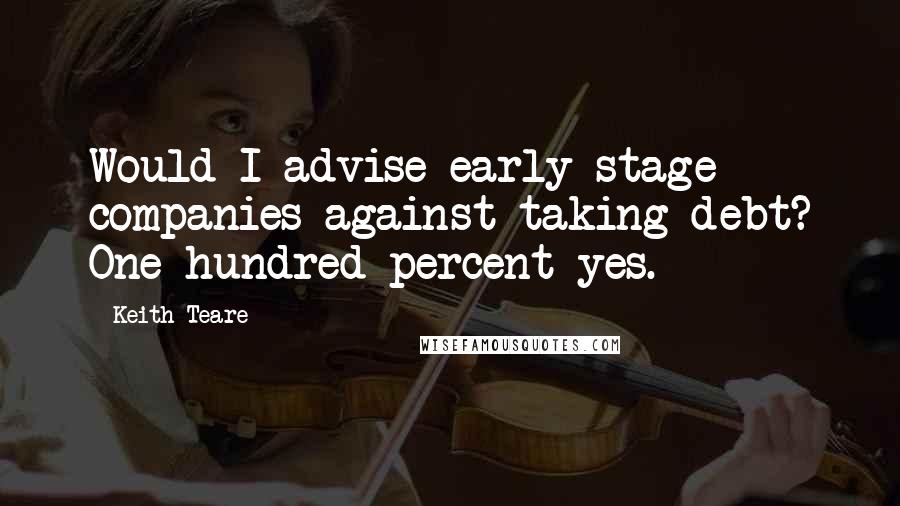 Keith Teare quotes: Would I advise early-stage companies against taking debt? One hundred percent yes.