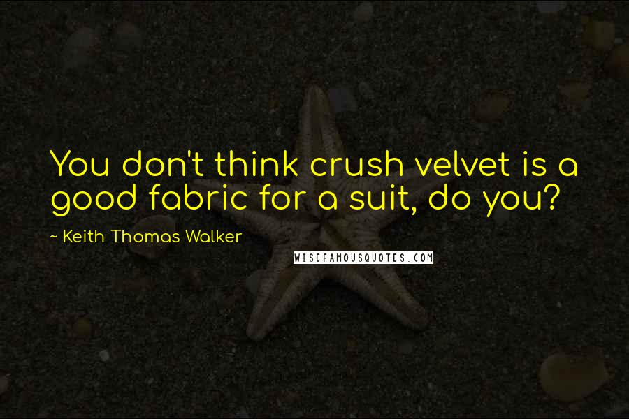 Keith Thomas Walker quotes: You don't think crush velvet is a good fabric for a suit, do you?