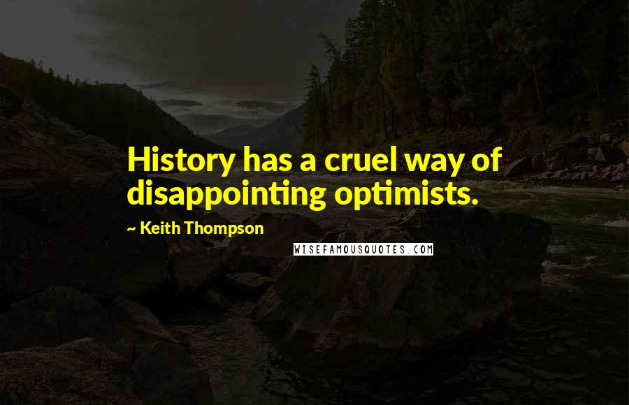 Keith Thompson quotes: History has a cruel way of disappointing optimists.