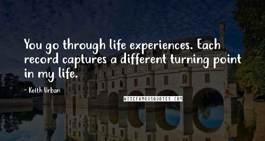 Keith Urban quotes: You go through life experiences. Each record captures a different turning point in my life.