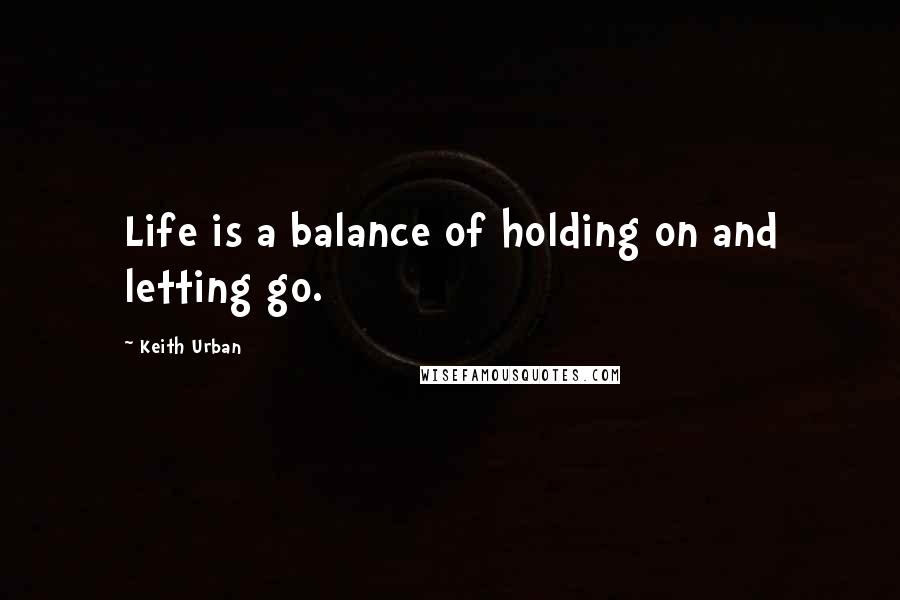 Keith Urban quotes: Life is a balance of holding on and letting go.