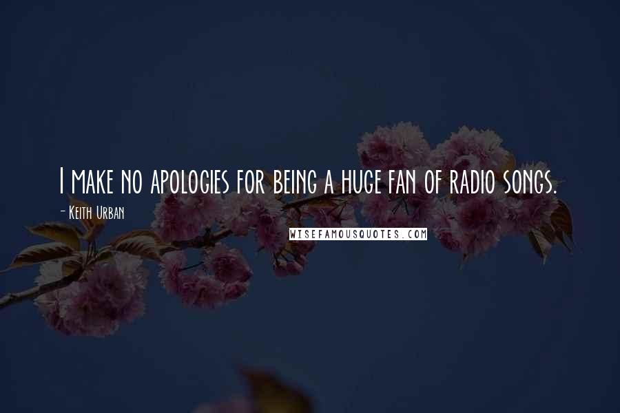 Keith Urban quotes: I make no apologies for being a huge fan of radio songs.