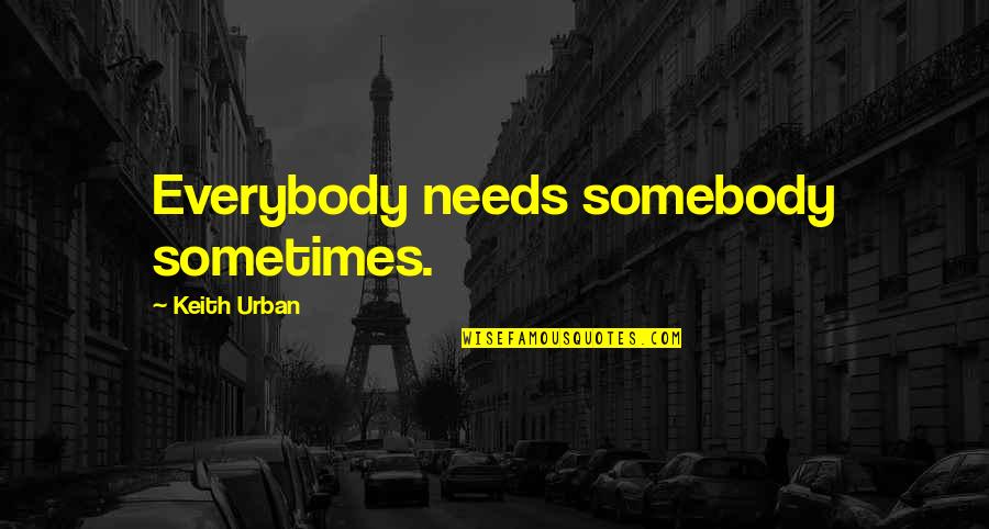 Keith Urban Quotes By Keith Urban: Everybody needs somebody sometimes.