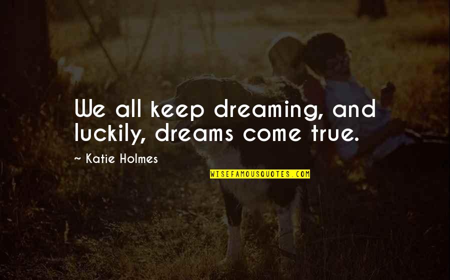 Keith Urban Song Quotes By Katie Holmes: We all keep dreaming, and luckily, dreams come