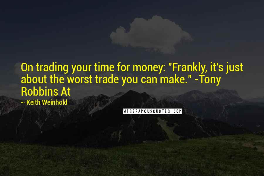 Keith Weinhold quotes: On trading your time for money: "Frankly, it's just about the worst trade you can make." -Tony Robbins At