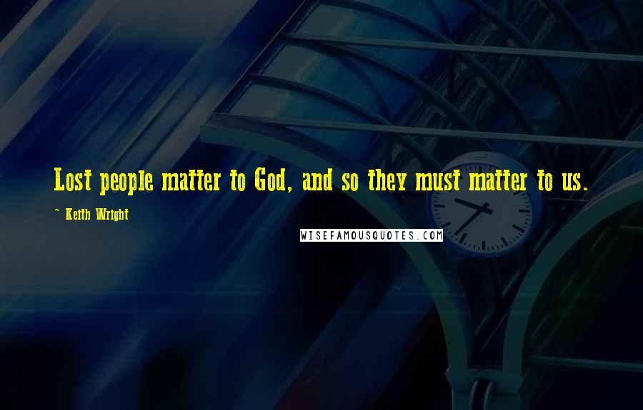 Keith Wright quotes: Lost people matter to God, and so they must matter to us.