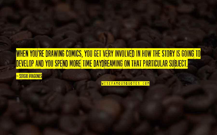 Keithen Bundy Quotes By Sergio Aragones: When you're drawing comics, you get very involved