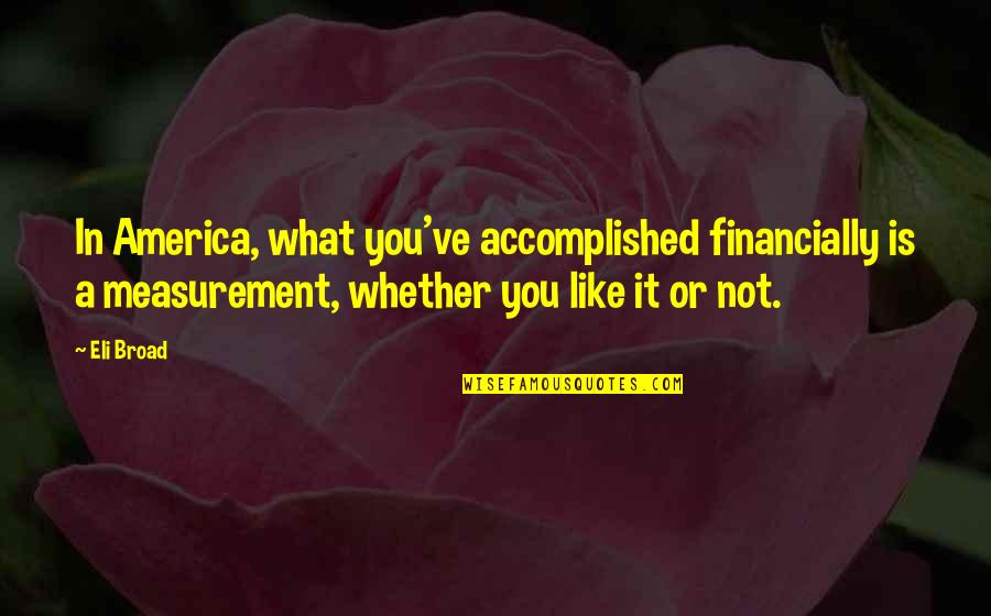 Keitumetse Nonkula Quotes By Eli Broad: In America, what you've accomplished financially is a Keitumetse Nonkula Quotes By Eli Broad: In America, what you've accomplished financially is a