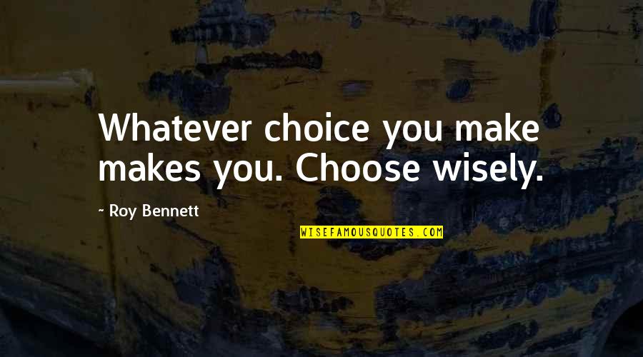 Keitumetse Nonkula Quotes By Roy Bennett: Whatever choice you make makes you. Choose wisely. Keitumetse Nonkula Quotes By Roy Bennett: Whatever choice you make makes you. Choose wisely.