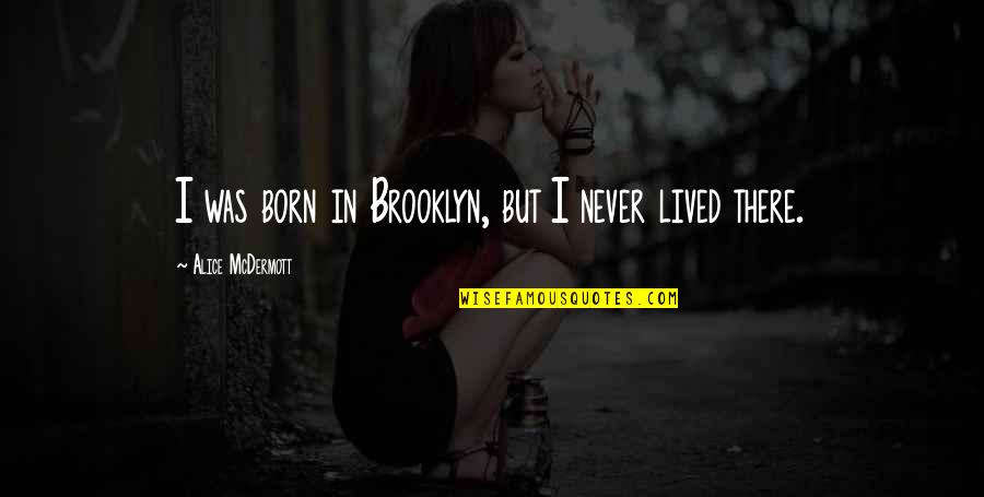 Keiyaloe Quotes By Alice McDermott: I was born in Brooklyn, but I never Keiyaloe Quotes By Alice McDermott: I was born in Brooklyn, but I never