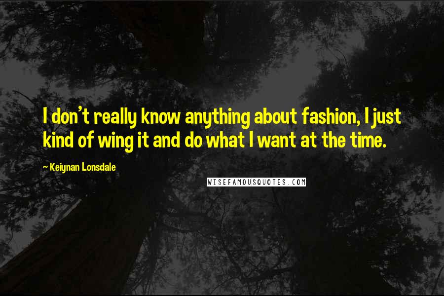 Keiynan Lonsdale quotes: I don't really know anything about fashion, I just kind of wing it and do what I want at the time.