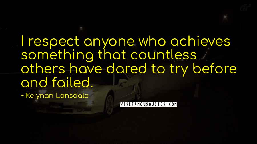 Keiynan Lonsdale quotes: I respect anyone who achieves something that countless others have dared to try before and failed.