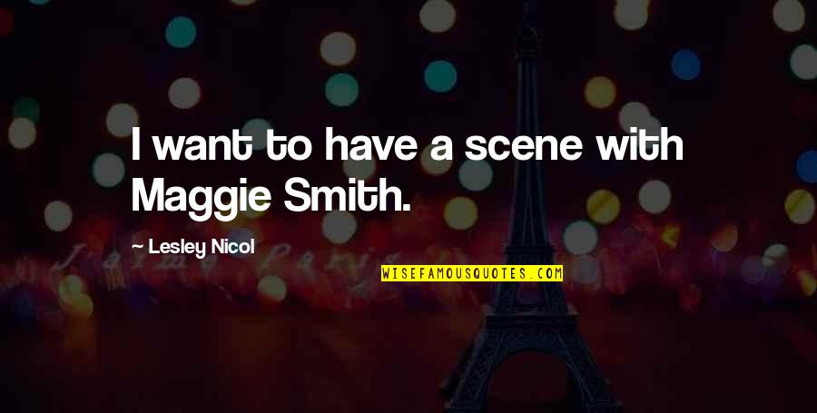 Kejiwa Quotes By Lesley Nicol: I want to have a scene with Maggie Kejiwa Quotes By Lesley Nicol: I want to have a scene with Maggie