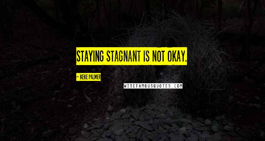 Keke Palmer quotes: Staying stagnant is not okay.