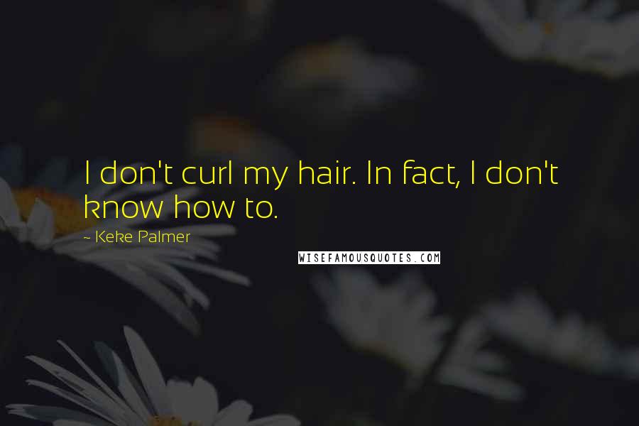 Keke Palmer quotes: I don't curl my hair. In fact, I don't know how to.