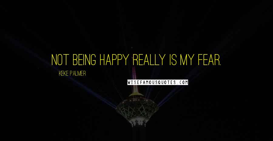 Keke Palmer quotes: Not being happy really is my fear.