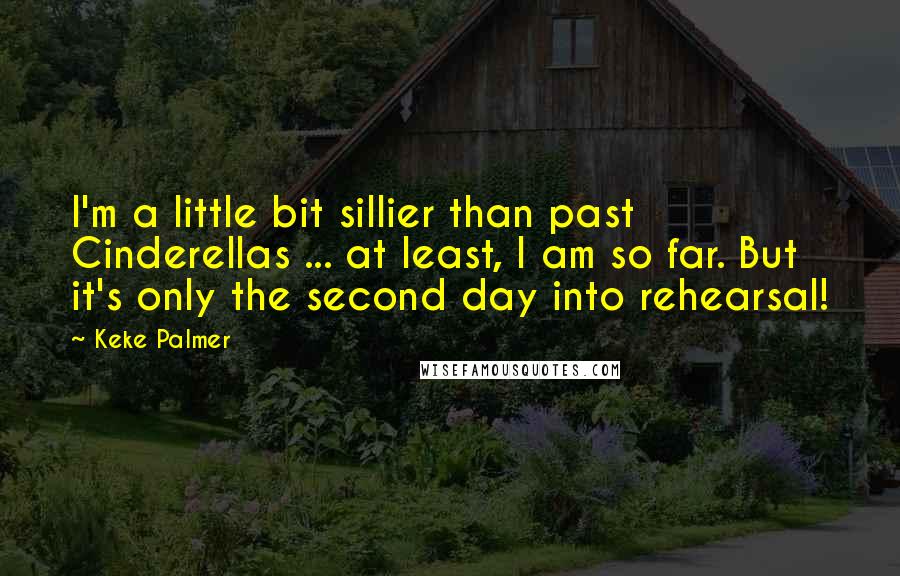 Keke Palmer quotes: I'm a little bit sillier than past Cinderellas ... at least, I am so far. But it's only the second day into rehearsal!