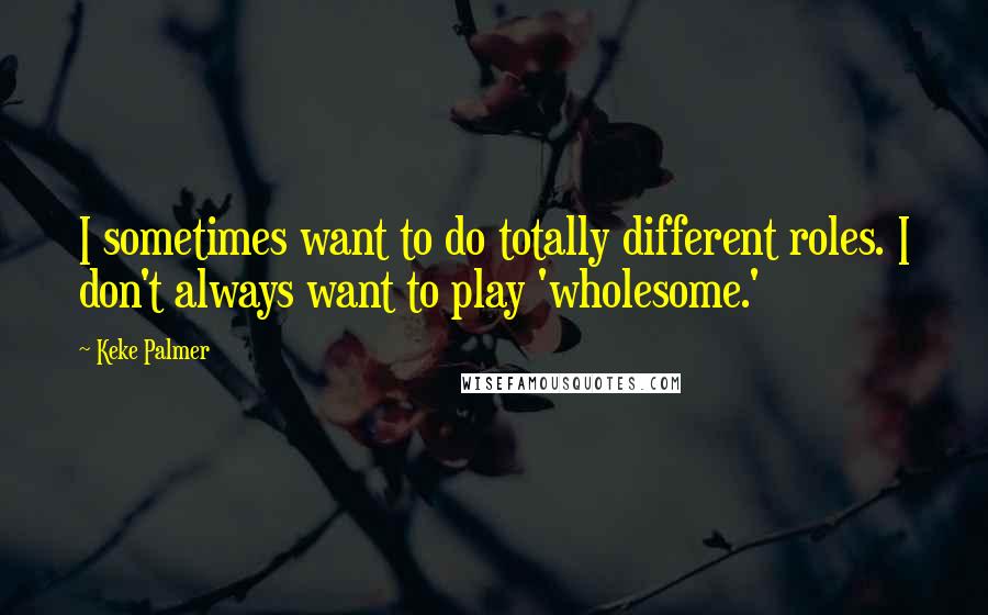 Keke Palmer quotes: I sometimes want to do totally different roles. I don't always want to play 'wholesome.'