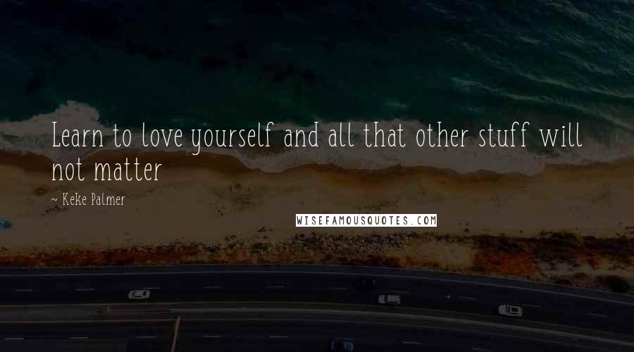 Keke Palmer quotes: Learn to love yourself and all that other stuff will not matter
