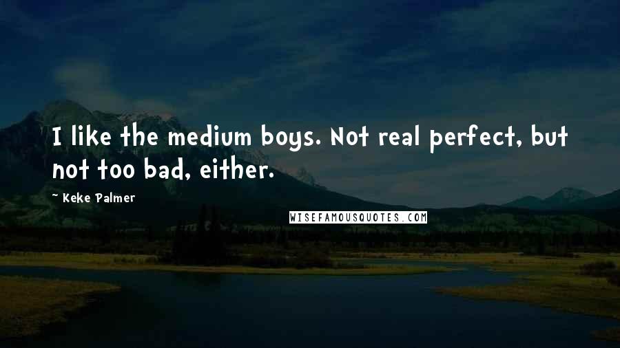 Keke Palmer quotes: I like the medium boys. Not real perfect, but not too bad, either.