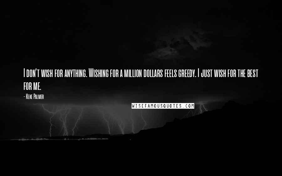Keke Palmer quotes: I don't wish for anything. Wishing for a million dollars feels greedy. I just wish for the best for me.