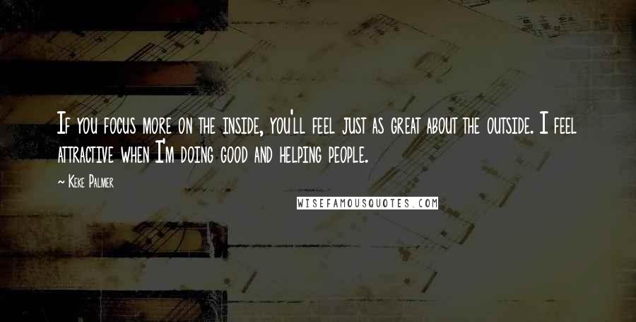 Keke Palmer quotes: If you focus more on the inside, you'll feel just as great about the outside. I feel attractive when I'm doing good and helping people.