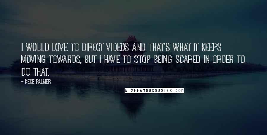 Keke Palmer quotes: I would love to direct videos and that's what it keeps moving towards, but I have to stop being scared in order to do that.