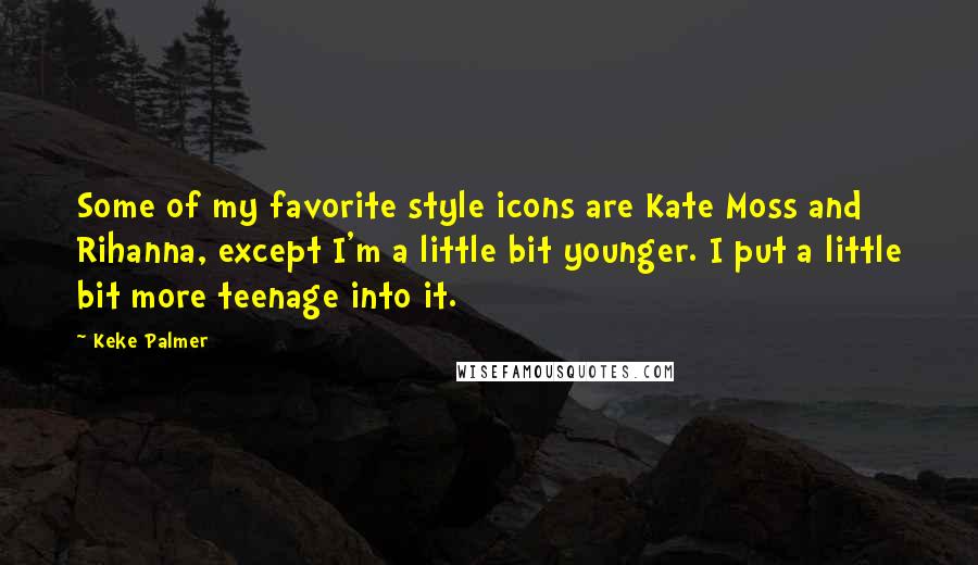 Keke Palmer quotes: Some of my favorite style icons are Kate Moss and Rihanna, except I'm a little bit younger. I put a little bit more teenage into it.