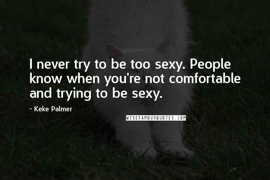 Keke Palmer quotes: I never try to be too sexy. People know when you're not comfortable and trying to be sexy.