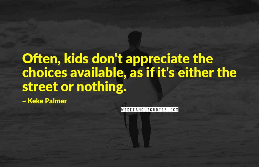 Keke Palmer quotes: Often, kids don't appreciate the choices available, as if it's either the street or nothing.