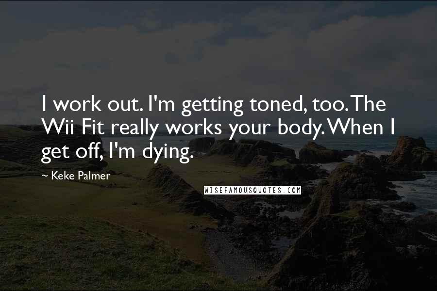 Keke Palmer quotes: I work out. I'm getting toned, too. The Wii Fit really works your body. When I get off, I'm dying.