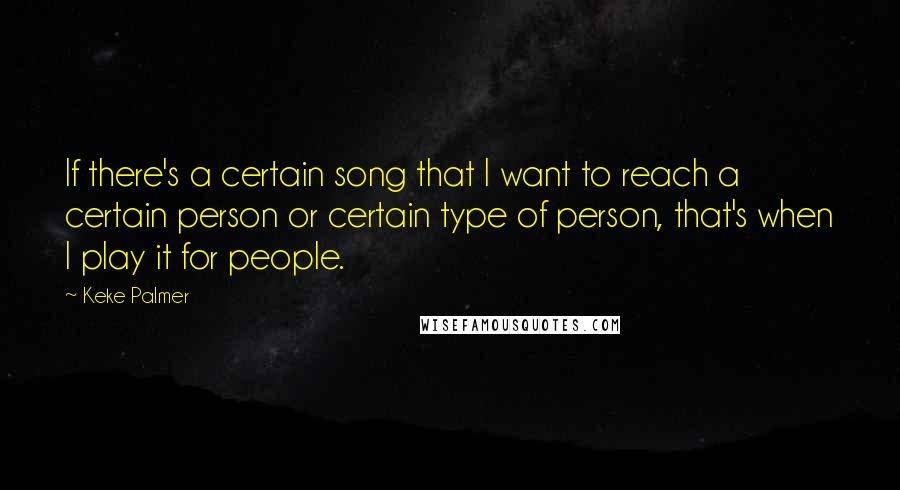 Keke Palmer quotes: If there's a certain song that I want to reach a certain person or certain type of person, that's when I play it for people.